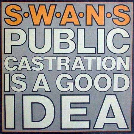 SWANS - PUBLIC CASTRATION IS A GOOD IDEA
