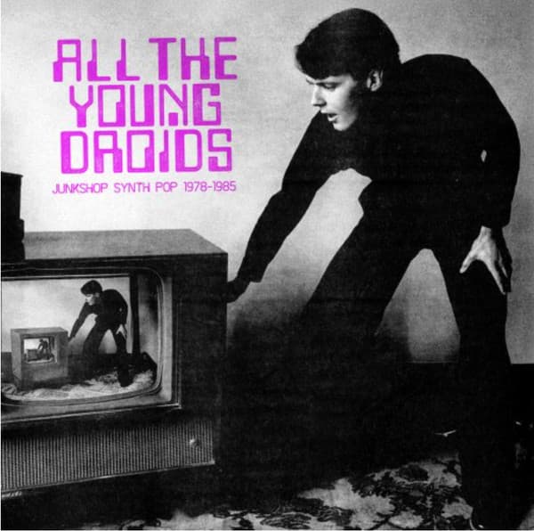 VARIOUS ARTISTS - ALL THE YOUNG DROIDS: JUNKSHOP SYNTH POP 1978-85