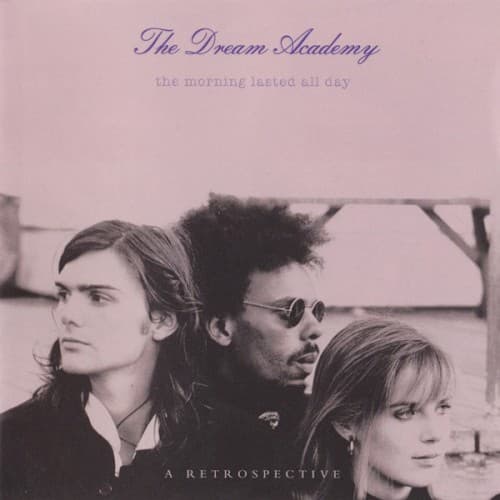 DREAM ACADEMY - MORNING LASTED ALL DAY: A RETROSPECTIVE