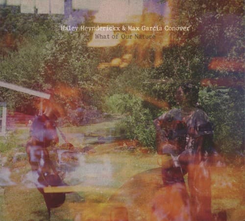 HEYNDERICKX, HALEY / CONOVER, MAX GARCIA - WHAT OF OUR NATURE